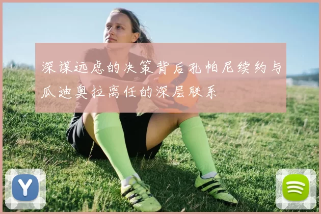 深谋远虑的决策背后孔帕尼续约与瓜迪奥拉离任的深层联系