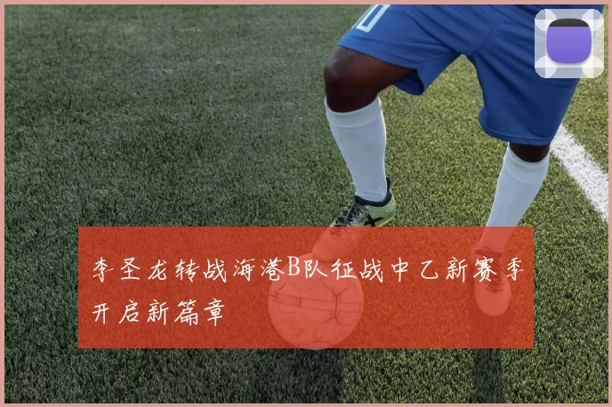 李圣龙转战海港B队征战中乙新赛季开启新篇章