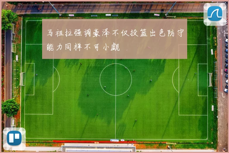 马祖拉强调豪泽不仅投篮出色防守能力同样不可小觑